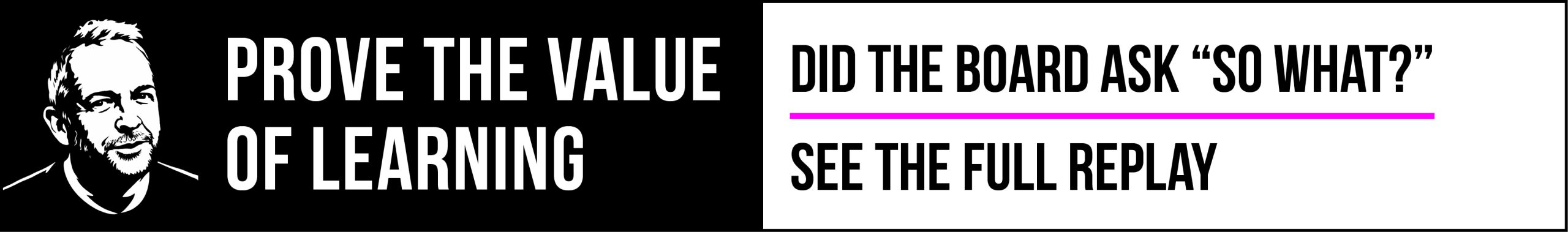 Did the Board Ask “So What?” | Webinar Replay Prove the Value of Learning banner featuring illustrated portrait and the headline “Did the Board Ask ‘So What?’” followed by “See the Full Replay”